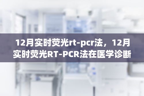 實(shí)時(shí)熒光RT-PCR法在醫(yī)學(xué)診斷中的價(jià)值與應(yīng)用，深入解析與觀點(diǎn)闡述