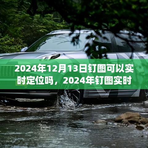 關于釘圖實時定位功能解析，能否在2024年12月13日實現(xiàn)實時定位