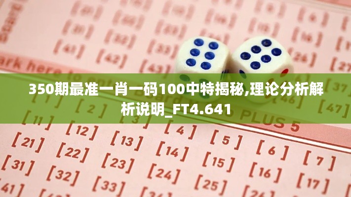 350期最準一肖一碼100中特揭秘,理論分析解析說明_FT4.641