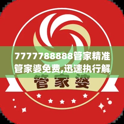 7777788888管家精準(zhǔn)管家婆免費(fèi),迅速執(zhí)行解答計(jì)劃_挑戰(zhàn)款4.157