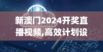 新澳門2024開獎直播視頻,高效計劃設(shè)計_頂級款7.187