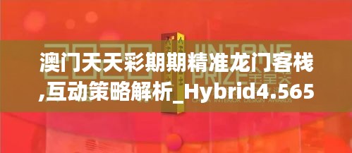 澳門天天彩期期精準(zhǔn)龍門客棧,互動策略解析_Hybrid4.565