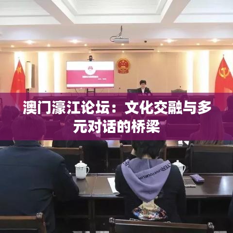 澳門濠江論壇：文化交融與多元對話的橋梁