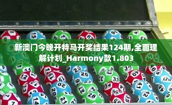 新澳門今晚開特馬開獎結(jié)果124期,全面理解計劃_Harmony款1.803