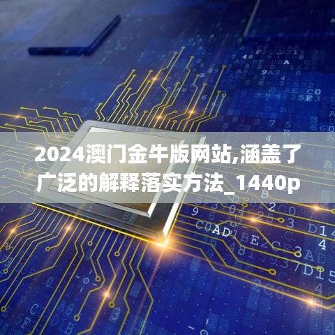 2024澳門金牛版網(wǎng)站,涵蓋了廣泛的解釋落實(shí)方法_1440p16.856