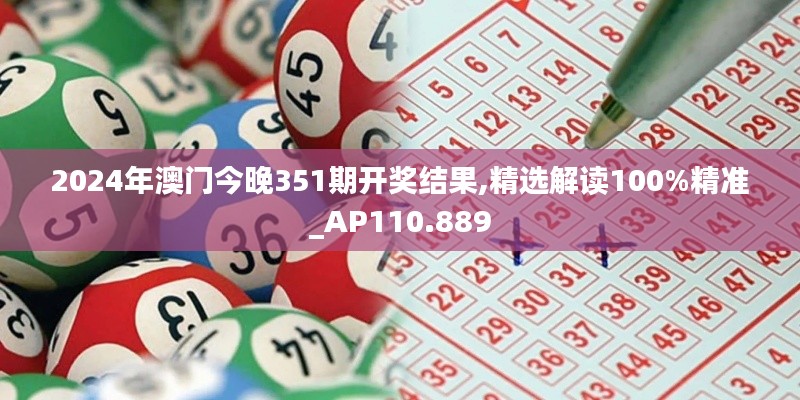 2024年澳門今晚351期開獎結果,精選解讀100%精準_AP110.889