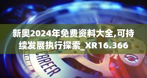 新奧2024年免費(fèi)資料大全,可持續(xù)發(fā)展執(zhí)行探索_XR16.366