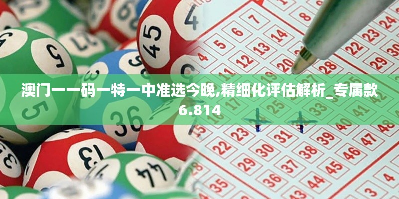 澳門一一碼一特一中準(zhǔn)選今晚,精細(xì)化評(píng)估解析_專屬款6.814