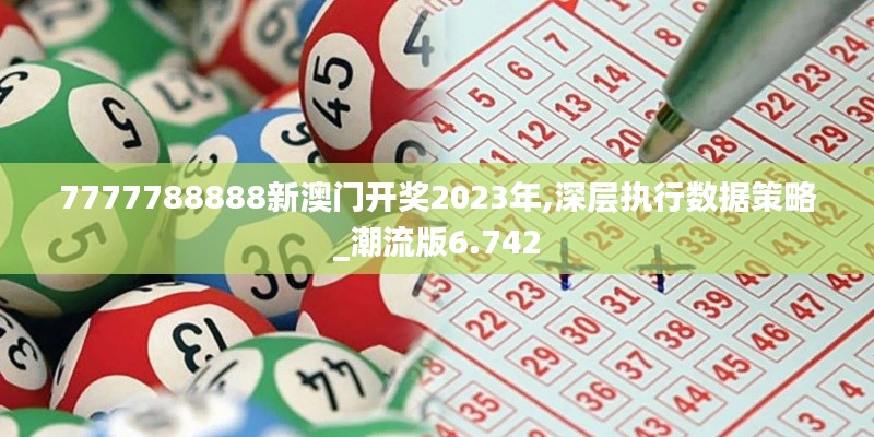 7777788888新澳門開獎(jiǎng)2023年,深層執(zhí)行數(shù)據(jù)策略_潮流版6.742