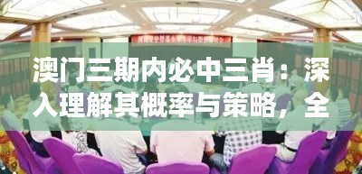 澳門(mén)三期內(nèi)必中三肖：深入理解其概率與策略，全面把握博彩市場(chǎng)的精髓