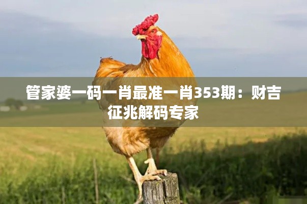 管家婆一碼一肖最準一肖353期：財吉征兆解碼專家