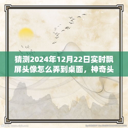 神奇之旅，揭秘2024年飄屏頭像魔法，實(shí)時(shí)飄屏頭像制作指南！