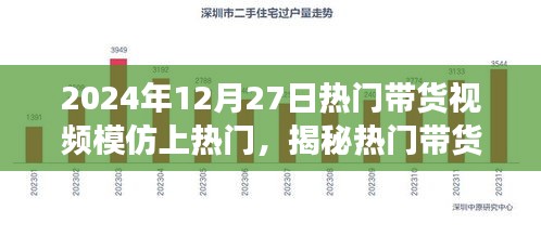 揭秘?zé)衢T(mén)帶貨視頻成功秘訣，如何模仿并優(yōu)化脫穎而出于2024年12月27日帶貨熱潮