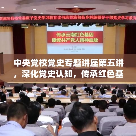 中央黨校黨史專題講座第五講，深化黨史認(rèn)知，傳承紅色基因血脈