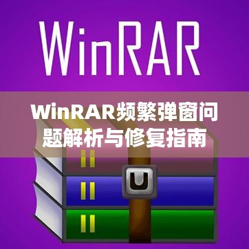 WinRAR頻繁彈窗問題解析與修復指南