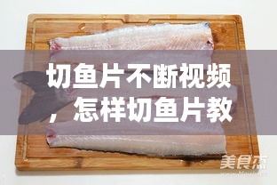 切魚片不斷視頻，怎樣切魚片教程視頻 