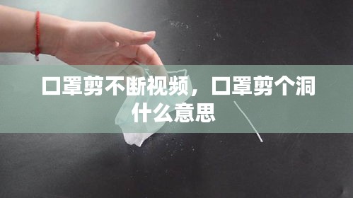 口罩剪不斷視頻，口罩剪個(gè)洞什么意思 