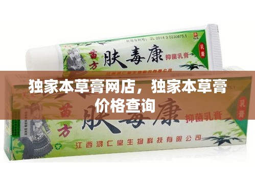 獨家本草膏網(wǎng)店，獨家本草膏價格查詢 