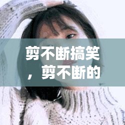 剪不斷搞笑，剪不斷的情感動態(tài) 