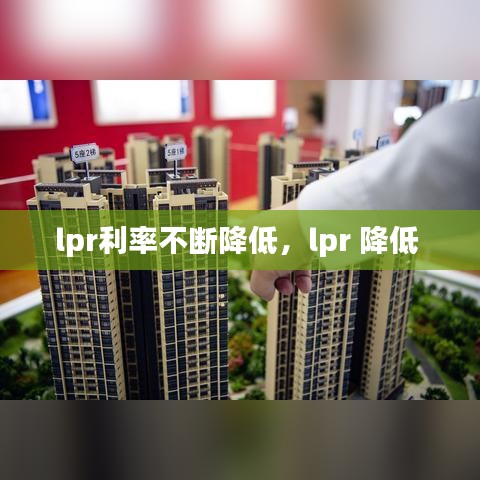 lpr利率不斷降低，lpr 降低 