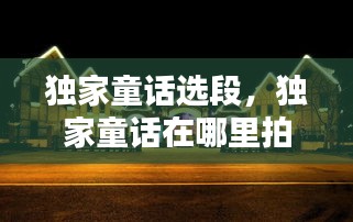 獨(dú)家童話選段，獨(dú)家童話在哪里拍攝 