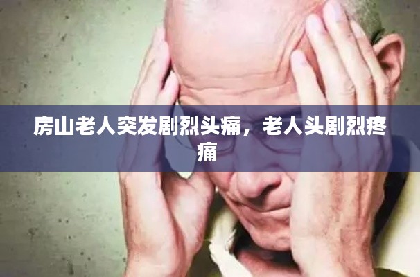 房山老人突發(fā)劇烈頭痛，老人頭劇烈疼痛 