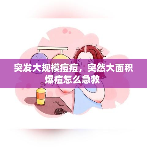 突發(fā)大規(guī)模痘痘，突然大面積爆痘怎么急救 