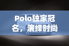 Polo獨(dú)家冠名，演繹時(shí)尚與運(yùn)動(dòng)的完美融合