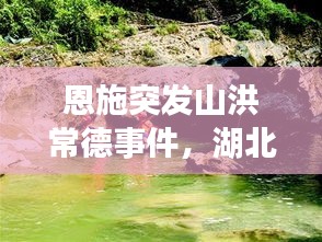 恩施突發(fā)山洪常德事件，湖北恩施山洪遇難人數(shù) 