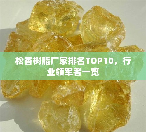 松香樹脂廠家排名TOP10，行業(yè)領(lǐng)軍者一覽