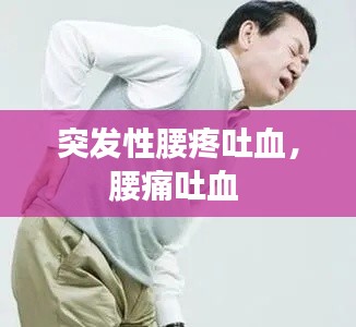 突發(fā)性腰疼吐血，腰痛吐血 