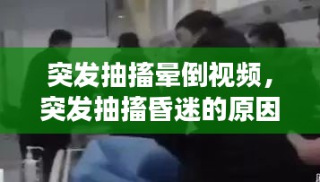 突發(fā)抽搐暈倒視頻，突發(fā)抽搐昏迷的原因是什么 