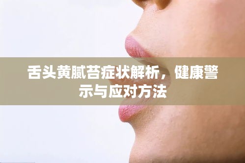 舌頭黃膩苔癥狀解析，健康警示與應(yīng)對方法