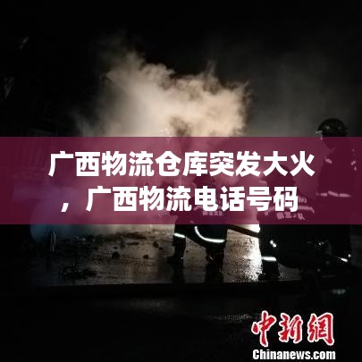 廣西物流倉(cāng)庫(kù)突發(fā)大火，廣西物流電話號(hào)碼 