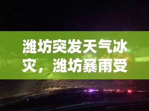 濰坊突發(fā)天氣冰災(zāi)，濰坊暴雨受災(zāi)情況 