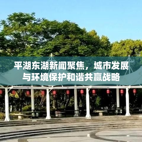 平湖東湖新聞聚焦，城市發(fā)展與環(huán)境保護和諧共贏戰(zhàn)略