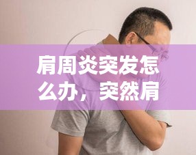 肩周炎突發(fā)怎么辦，突然肩周炎 