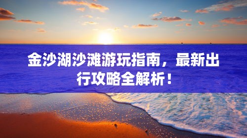 金沙湖沙灘游玩指南，最新出行攻略全解析！