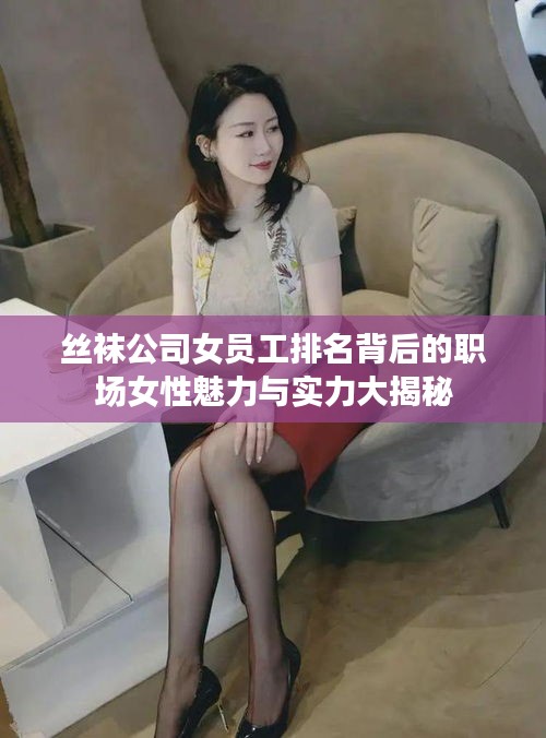 絲襪公司女員工排名背后的職場女性魅力與實力大揭秘