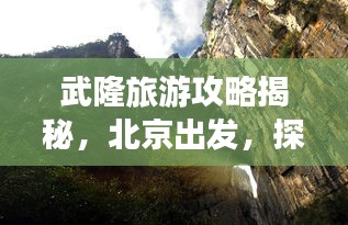 武隆旅游攻略揭秘，北京出發(fā)，探尋神秘仙境之旅