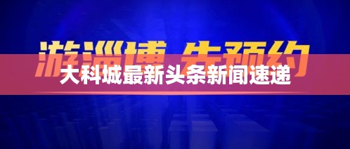 大科城最新頭條新聞速遞