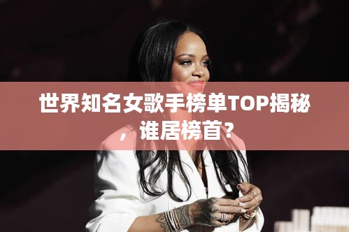 世界知名女歌手榜單TOP揭秘，誰(shuí)居榜首？