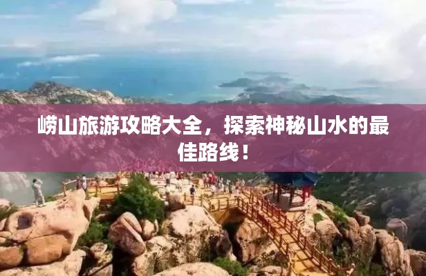 嶗山旅游攻略大全，探索神秘山水的最佳路線！