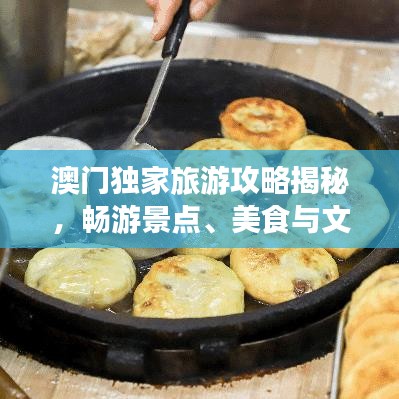 澳門獨(dú)家旅游攻略揭秘，暢游景點(diǎn)、美食與文化盛宴