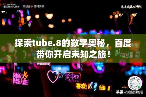 探索tube.8的數字奧秘，百度帶你開啟未知之旅！