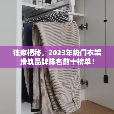 獨(dú)家揭秘，2023年熱門衣架滑軌品牌排名前十榜單！