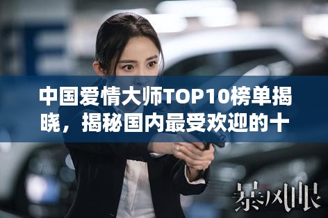 中國愛情大師TOP10榜單揭曉，揭秘國內(nèi)最受歡迎的十大情感專家！