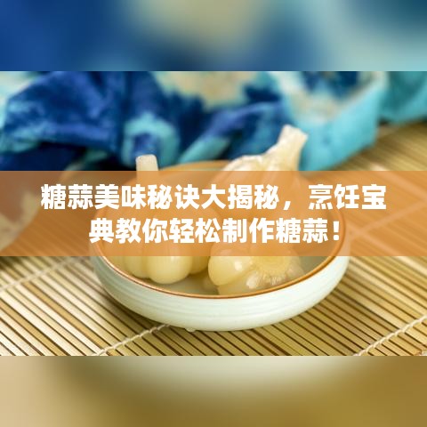 糖蒜美味秘訣大揭秘，烹飪寶典教你輕松制作糖蒜！