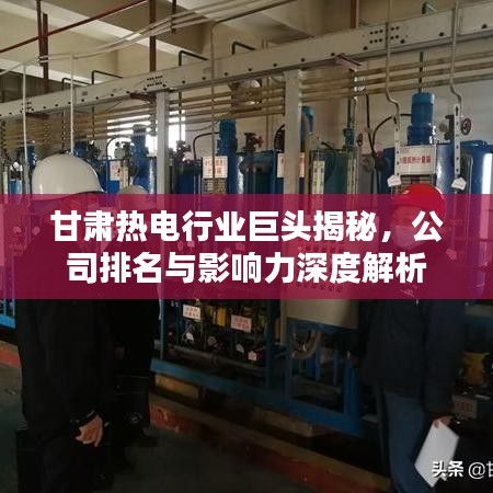 甘肅熱電行業(yè)巨頭揭秘，公司排名與影響力深度解析