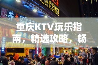 重慶KTV玩樂指南，精選攻略，暢享歡唱時光！